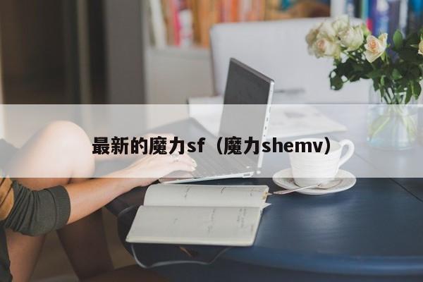 最新的魔力sf（魔力shemv）