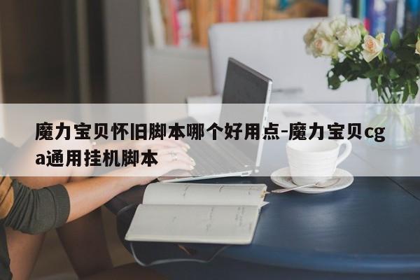 魔力宝贝怀旧脚本哪个好用点-魔力宝贝cga通用挂机脚本