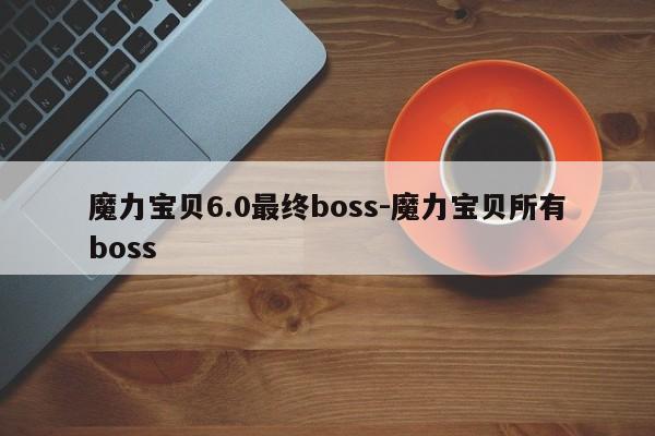 魔力宝贝6.0最终boss-魔力宝贝所有boss