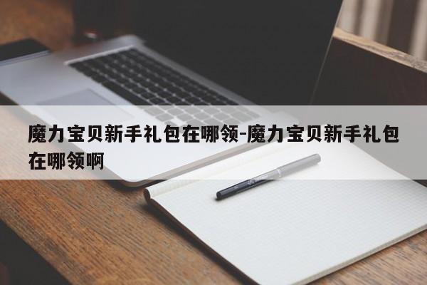 魔力宝贝新手礼包在哪领-魔力宝贝新手礼包在哪领啊