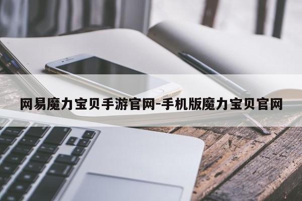 网易魔力宝贝手游官网-手机版魔力宝贝官网