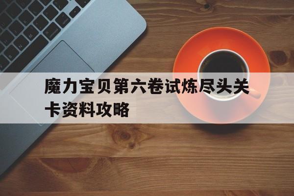 包含魔力宝贝第六卷试炼尽头关卡资料攻略的词条