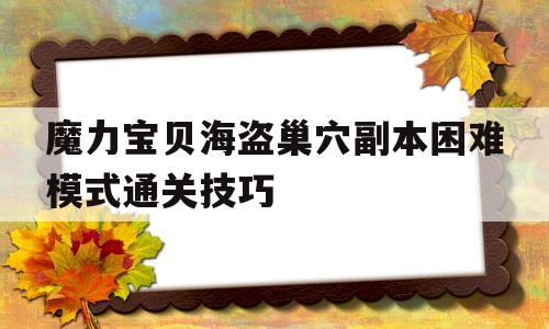 魔力宝贝海盗巢穴副本困难模式通关技巧的简单介绍