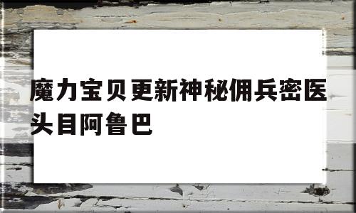 魔力宝贝更新神秘佣兵密医头目阿鲁巴的简单介绍