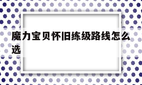 魔力宝贝怀旧练级路线怎么选-魔力宝贝怀旧练级路线2020