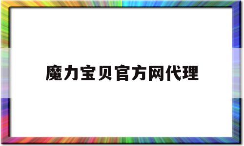 魔力宝贝官方网代理-魔力宝贝代理都有哪些