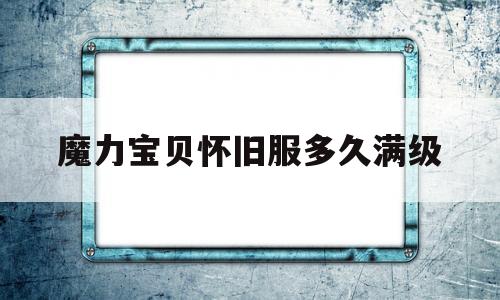 魔力宝贝怀旧服多久满级-魔力宝贝怀旧服满级后该怎么玩