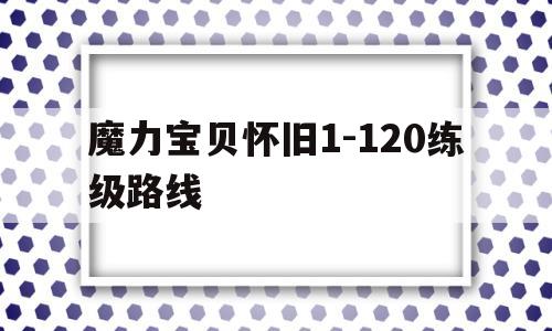 魔力宝贝怀旧1-120练级路线的简单介绍