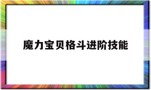 魔力宝贝格斗进阶技能-魔力宝贝格斗进阶技能选择