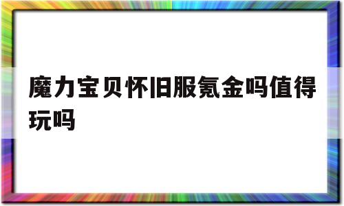 魔力宝贝怀旧服氪金吗值得玩吗-魔力宝贝怀旧服氪金吗值得玩吗知乎