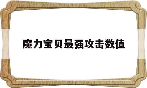 魔力宝贝最强攻击数值-魔力宝贝攻击速度最快的角色