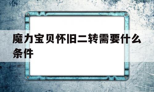 魔力宝贝怀旧二转需要什么条件-魔力宝贝怀旧二转需要什么条件才能练