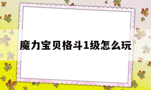 魔力宝贝格斗1级怎么玩-魔力宝贝格斗1级怎么玩的