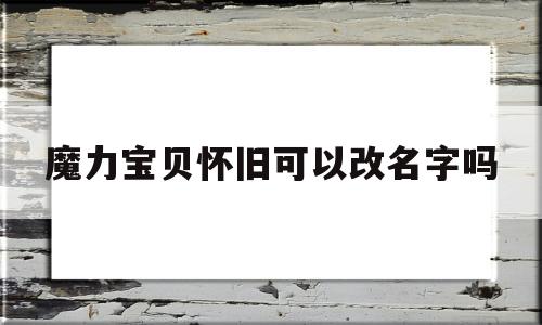 魔力宝贝怀旧可以改名字吗-魔力宝贝怀旧能删除id吗?