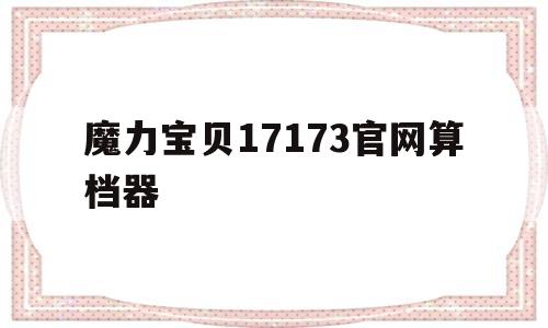 魔力宝贝17173官网算档器的简单介绍