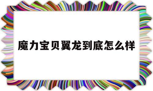 魔力宝贝翼龙到底怎么样-魔力宝贝大地翼龙值不值得