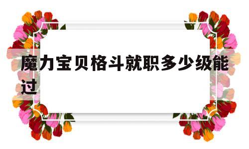 魔力宝贝格斗就职多少级能过-魔力宝贝格斗士就职需要多少级