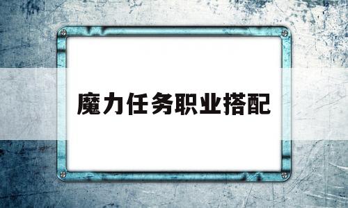 魔力任务职业搭配-魔力什么职业好玩啊