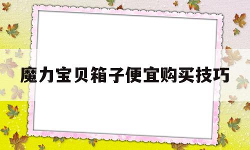 魔力宝贝箱子便宜购买技巧的简单介绍