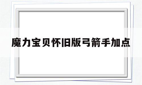 魔力宝贝怀旧版弓箭手加点-魔力宝贝怀旧版弓箭手加点攻略