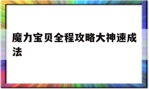 魔力宝贝全程攻略大神速成法-魔力宝贝全程攻略大神速成法师怎么玩