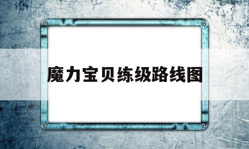 魔力宝贝练级路线图-魔力宝贝新手练级攻略