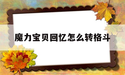 魔力宝贝回忆怎么转格斗-魔力宝贝回忆怎么转格斗模式