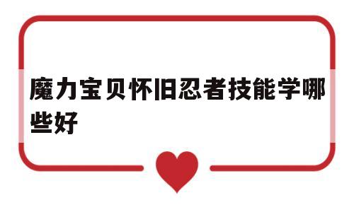 魔力宝贝怀旧忍者技能学哪些好-魔力宝贝怀旧忍者技能学哪些好用