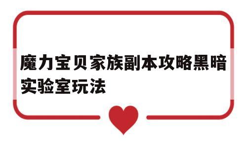 魔力宝贝家族副本攻略黑暗实验室玩法的简单介绍