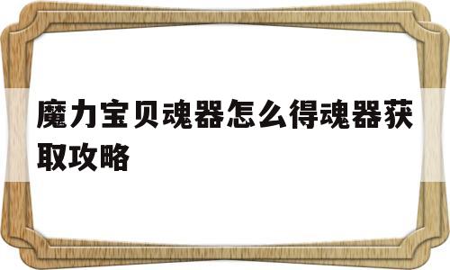 魔力宝贝魂器怎么得魂器获取攻略的简单介绍