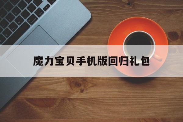 魔力宝贝手机版回归礼包-魔力宝贝手机版回归礼包怎么用