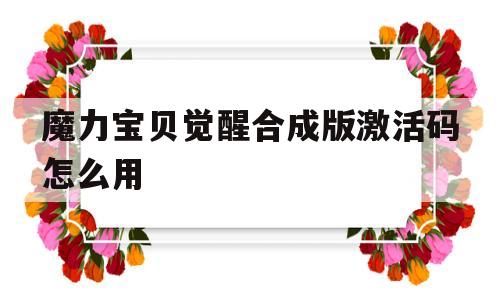 魔力宝贝觉醒合成版激活码怎么用-魔力宝贝觉醒合成版激活码怎么用啊