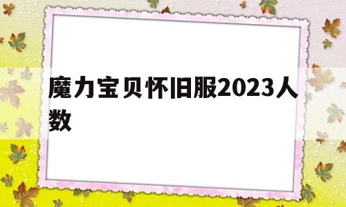 魔力宝贝怀旧服2023人数-魔力宝贝怀旧服现在还有多少人