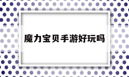 魔力宝贝手游好玩吗-魔力宝贝手游吧 百度贴吧