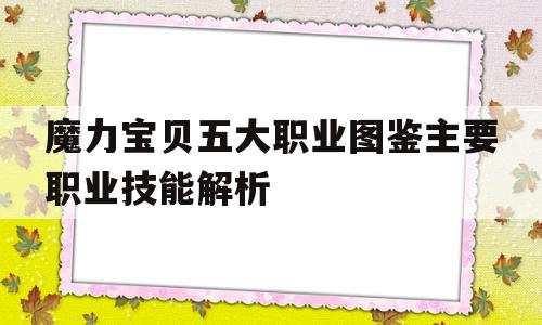 包含魔力宝贝五大职业图鉴主要职业技能解析的词条