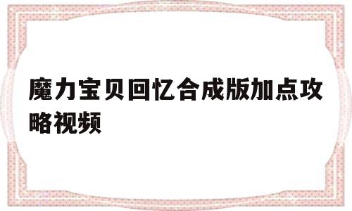 魔力宝贝回忆合成版加点攻略视频-魔力宝贝回忆合成版加点攻略视频教学