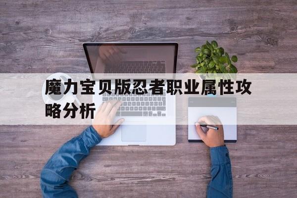 关于魔力宝贝版忍者职业属性攻略分析的信息