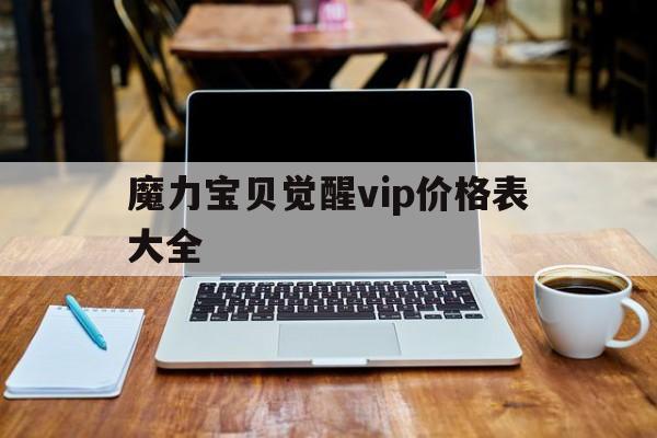 魔力宝贝觉醒vip价格表大全-魔力宝贝觉醒vip价格表大全最新