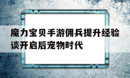 魔力宝贝手游佣兵提升经验谈开启后宠物时代的简单介绍