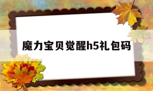 魔力宝贝觉醒h5礼包码-魔力宝贝觉醒兑换码有哪些