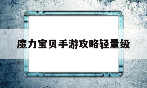 魔力宝贝手游攻略轻量级-魔力宝贝手游攻略轻量级宠物